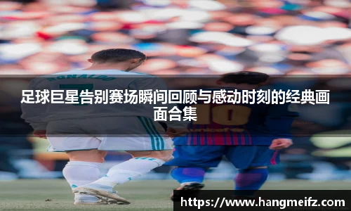 足球巨星告别赛场瞬间回顾与感动时刻的经典画面合集